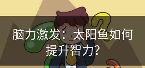 脑力激发：太阳鱼如何提升智力？